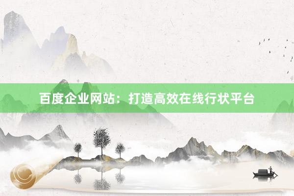 百度企业网站：打造高效在线行状平台
