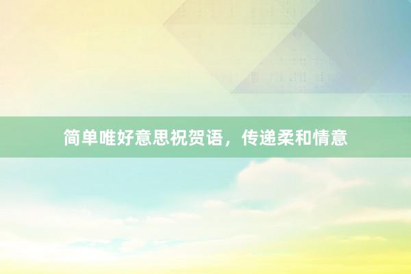 简单唯好意思祝贺语,传递柔和情意