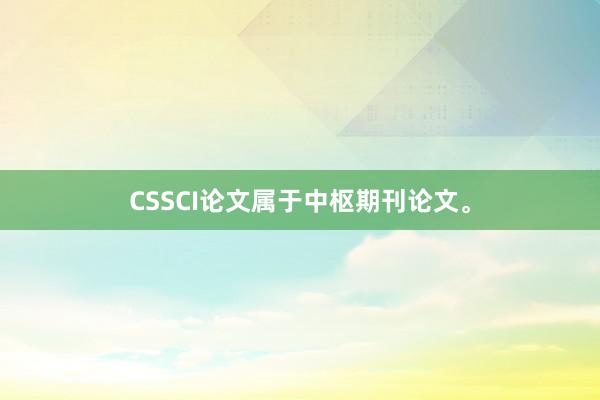 CSSCI论文属于中枢期刊论文。