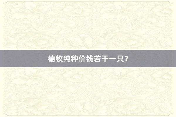 德牧纯种价钱若干一只？