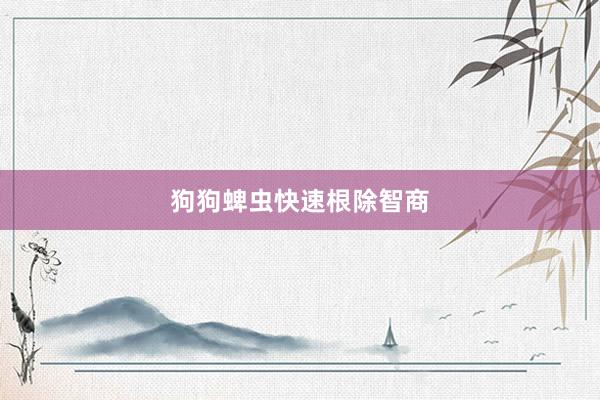 狗狗蜱虫快速根除智商